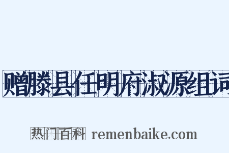 赠滕县任明府淑源组词是什么意思的图片